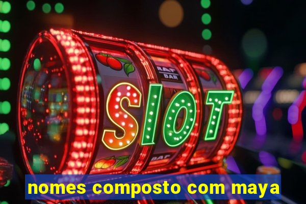 nomes composto com maya